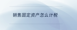 销售固定资产怎么计税
