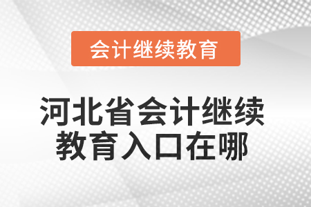 2025年河北省会计继续教育入口在哪? 2025年河北省会计继续教育入口在哪?