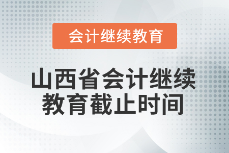 2025年山西省会计继续教育截止时间 2025年山西省会计继续教育截止时间