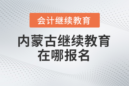 2025年内蒙古继续教育在哪报名? 2025年内蒙古继续教育在哪报名?