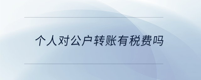 个人对公户转账有税费吗