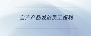自产产品发放员工福利