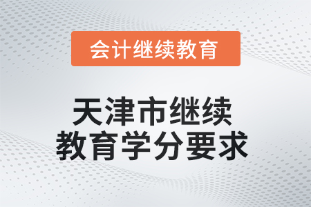 2025年天津市继续教育学分要求 2025年天津市继续教育学分要求