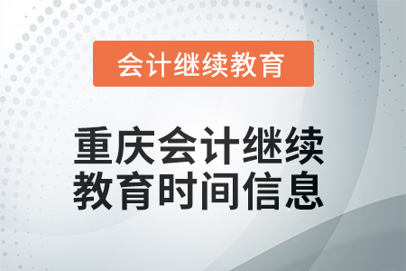 2025年重庆会计继续教育时间信息 2025年重庆会计继续教育时间信息