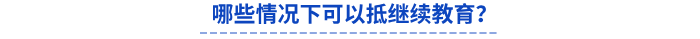 哪些情况下可以抵继续教育？