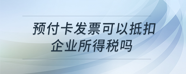 预付卡发票可以抵扣企业所得税吗