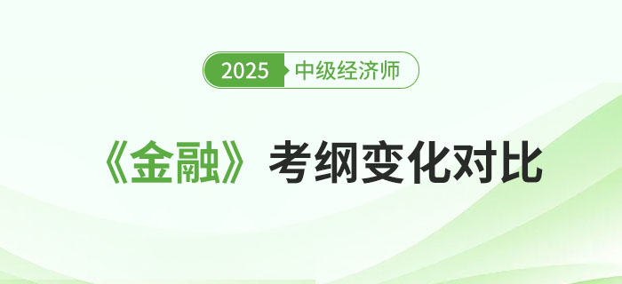 2025年中级经济师《金融》考纲变化对比 2025年中级经济师《金融》考纲变化对比