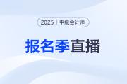报考指导！2025年中级会计职称报名季系列直播！