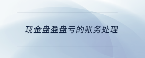 现金盘盈盘亏的账务处理