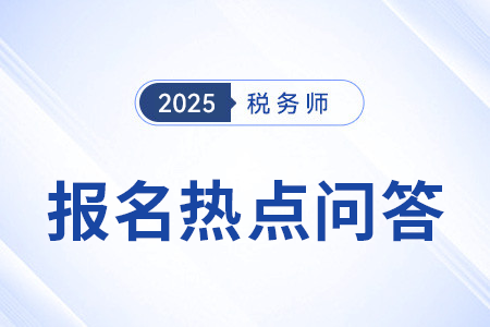 官方发布：2025年度税务师职业资格考试报名热点问答（二）