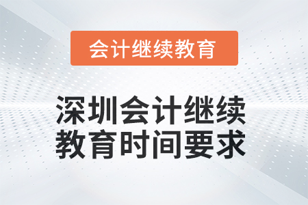 2025年深圳会计继续教育时间要求 2025年深圳会计继续教育时间要求