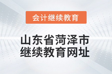 2025年山东省菏泽市会计继续教育网址信息