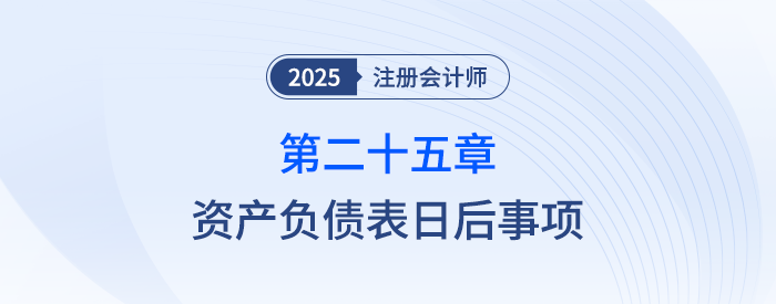第二十五章资产负债表日后事项_25年注会会计思维导图