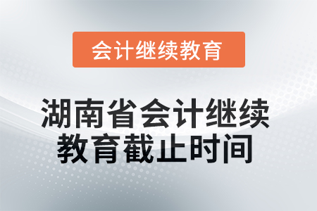2025年湖南省会计继续教育截止时间