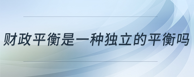 财政平衡是一种独立的平衡吗 财政平衡是一种独立的平衡吗