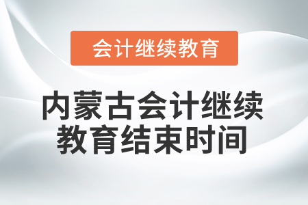 2025年内蒙古会计继续教育结束时间 2025年内蒙古会计继续教育结束时间