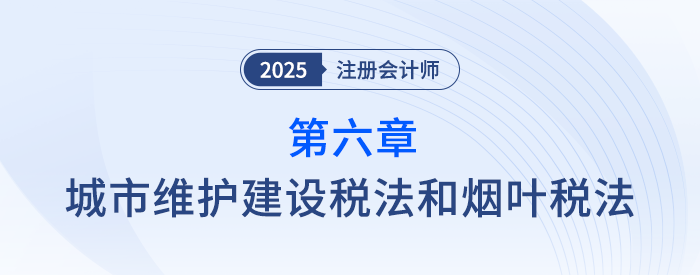 第六章城市维护建设税法和烟叶税法_25年注会税法思维导图