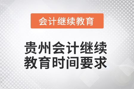 2025年贵州会计继续教育时间要求 2025年贵州会计继续教育时间要求
