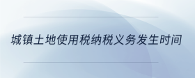 城镇土地使用税纳税义务发生时间