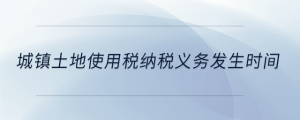 城镇土地使用税纳税义务发生时间