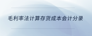 毛利率法计算存货成本会计分录