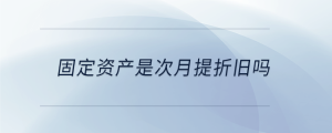 固定资产是次月提折旧吗