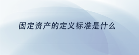 固定资产的定义标准是什么