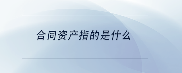 中级会计合同资产指的是什么 中级会计合同资产指的是什么