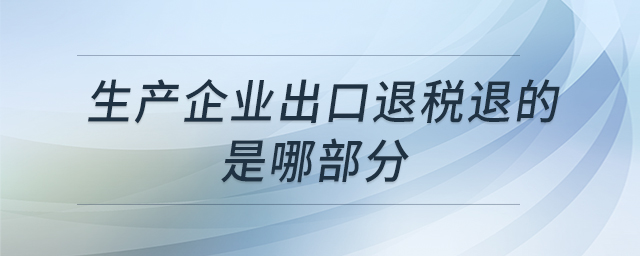 生产企业出口退税退的是哪部分 生产企业出口退税退的是哪部分
