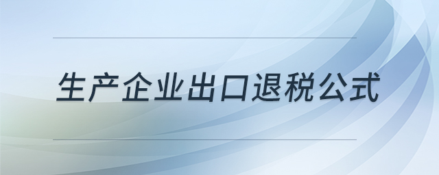 生产企业出口退税公式 生产企业出口退税公式