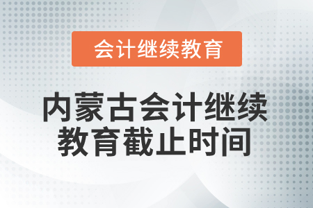 2025年内蒙古会计继续教育截止时间