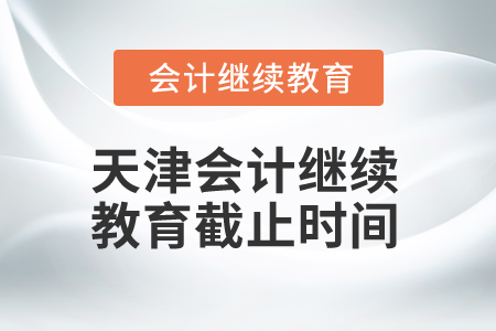 2025年天津会计继续教育截止时间