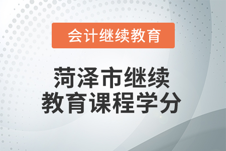 2025年菏泽市继续教育课程学分 2025年菏泽市继续教育课程学分