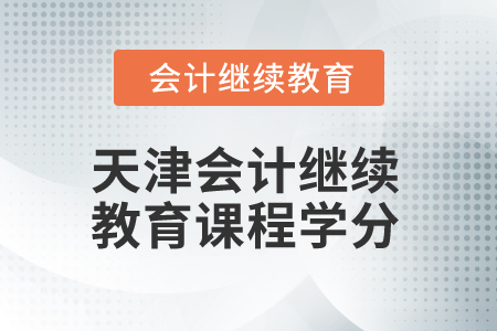 2025年天津会计继续教育课程学分 2025年天津会计继续教育课程学分