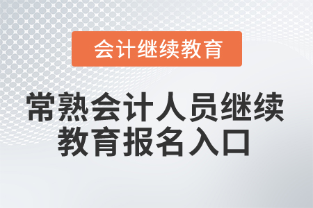 2025年常熟会计人员继续教育报名入口 2025年常熟会计人员继续教育报名入口