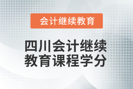 2025年四川会计继续教育课程学分 2025年四川会计继续教育课程学分