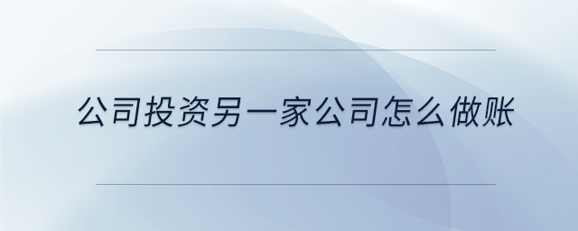 公司投资另一家公司怎么做账