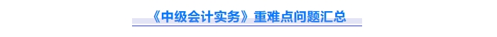 2025年中级会计实务重难点问题难攻破?这份资料速来解锁! 2025年中级会计实务重难点问题难攻破?这份资料速来解锁!