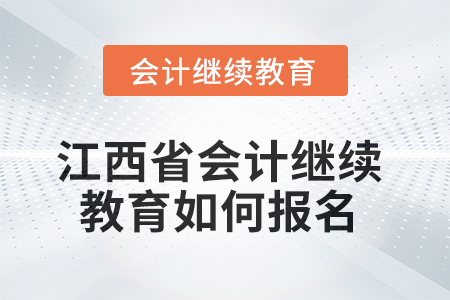 2025年江西省会计人员继续教育如何报名? 2025年江西省会计人员继续教育如何报名?