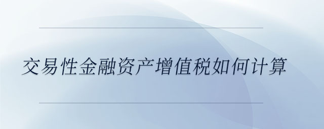 交易性金融资产增值税如何计算