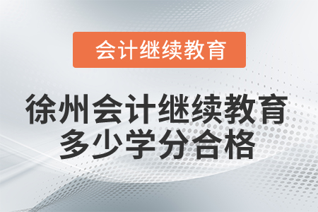 2025年徐州会计继续教育多少学分合格? 2025年徐州会计继续教育多少学分合格?