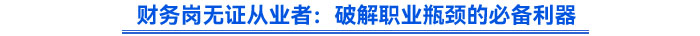财务岗无证从业者：破解职业瓶颈的必备利器