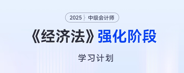 2025年中级会计《经济法》强化阶段学习计划来了，开启备考“加速度”！
