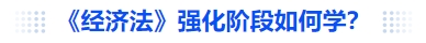 中级会计《经济法》强化阶段如何学？