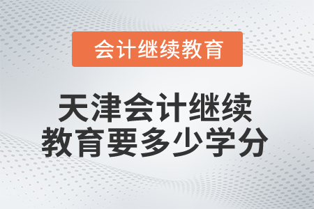 2025年天津会计继续教育多少学分算合格？