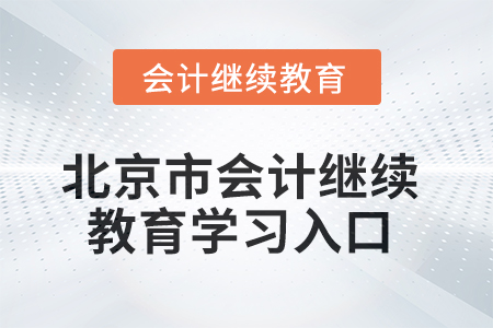 2025年北京市会计人员继续教育学习入口在哪? 2025年北京市会计人员继续教育学习入口在哪?