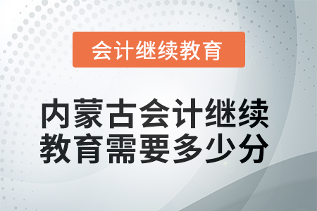 2025年内蒙古会计人员继续教育需要多少分？