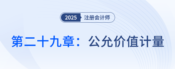 第二十九章公允价值计量_25年注会会计思维导图 第二十九章公允价值计量_25年注会会计思维导图