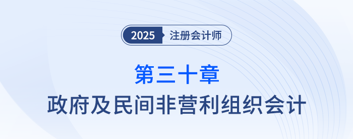 第三十章政府及民间非营利组织会计_25年注会会计思维导图 第三十章政府及民间非营利组织会计_25年注会会计思维导图