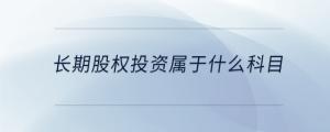 长期股权投资属于什么科目